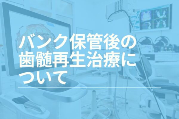 バンク保管後の歯髄再生治療について