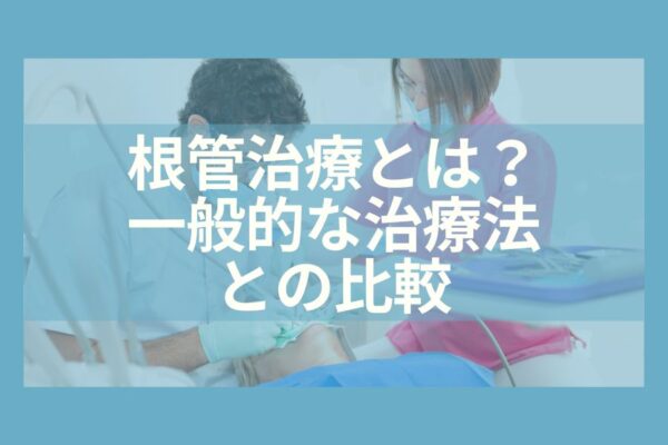 根管治療とは？一般的な治療法との比較